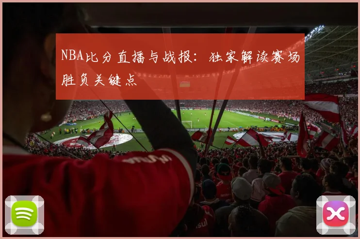 NBA比分直播与战报:独家解读赛场胜负关键点