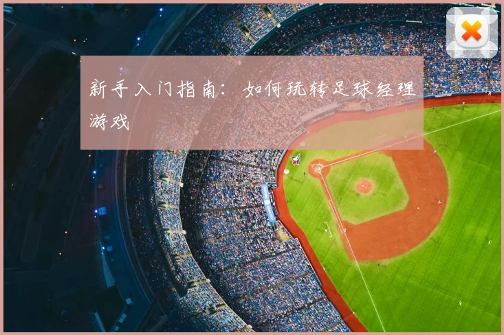 新手入门指南:如何玩转足球经理游戏