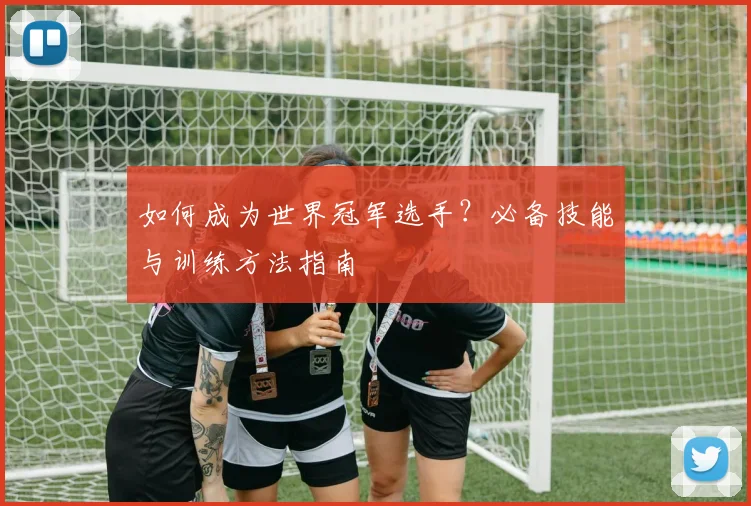 如何成为世界冠军选手？必备技能与训练方法指南