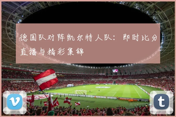 德国队对阵凯尔特人队：即时比分直播与精彩集锦