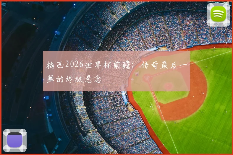 梅西2026世界杯前瞻:传奇最后一舞的终极悬念