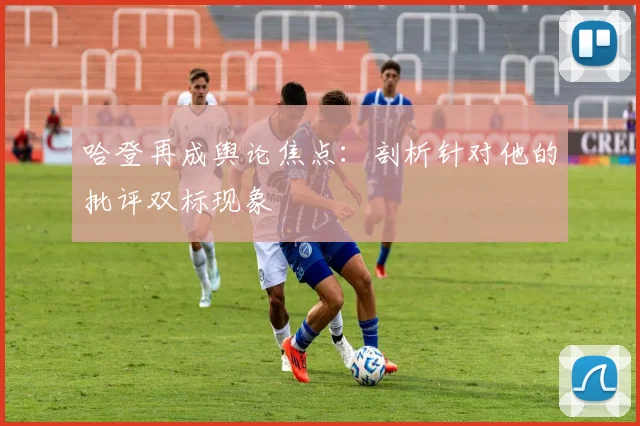 哈登再成舆论焦点:剖析针对他的批评双标现象