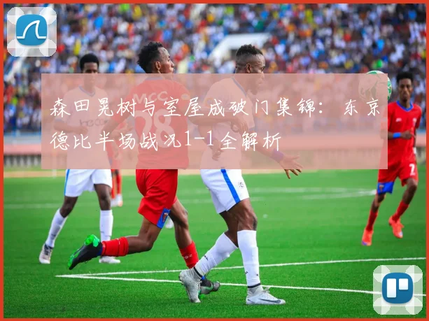 森田晃树与室屋成破门集锦:东京德比半场战况1-1全解析