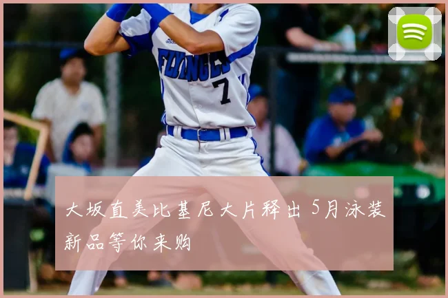 大坂直美比基尼大片释出 5月泳装新品等你来购