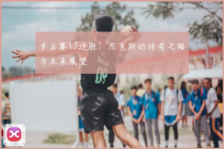 季后赛13连胜!尼克斯的传奇之路与未来展望