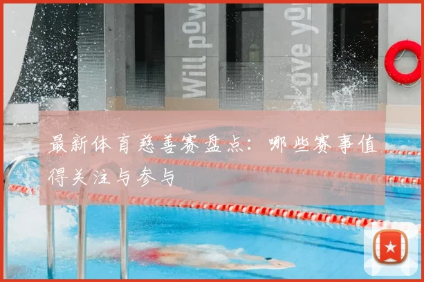 最新体育慈善赛盘点:哪些赛事值得关注与参与