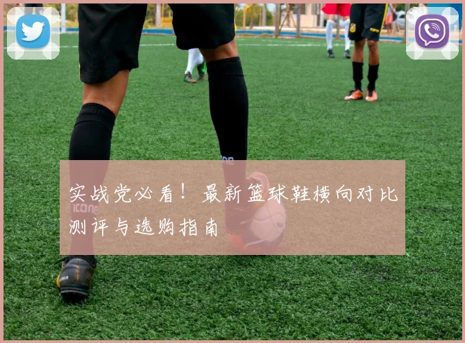 实战党必看！最新篮球鞋横向对比测评与选购指南