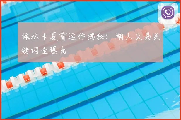 佩林卡夏窗运作揭秘：湖人交易关键词全曝光