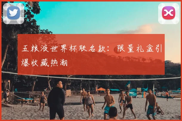五粮液世界杯联名款:限量礼盒引爆收藏热潮
